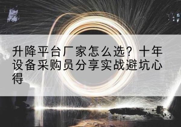白云升降平台厂家-怎么选？十年设备采购员分享实战避坑心得