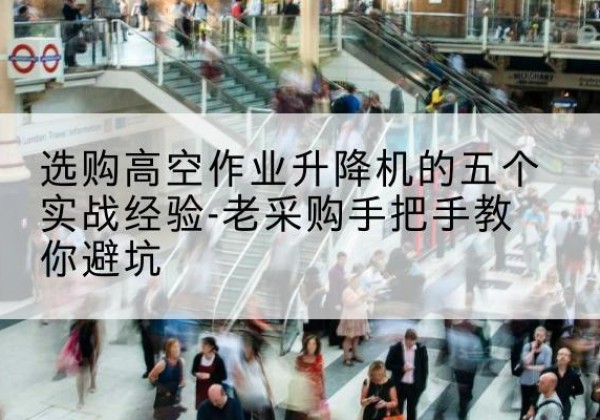 白云高空作业升降机厂家-选购高空作业升降机的五个实战经验-老采购手把手教你避坑