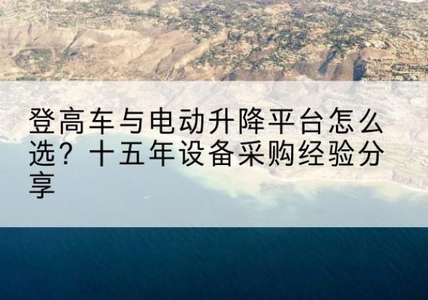 白云登高车厂家厂家-登高车与电动升降平台怎么选？十五年设备采购经验分享