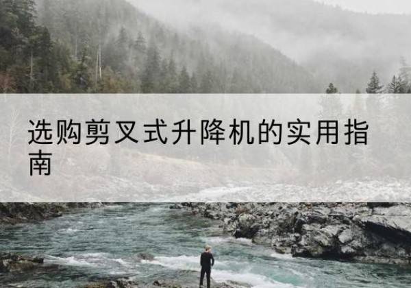 白云剪叉式升降机怎么选-选购剪叉式升降机的实用指南